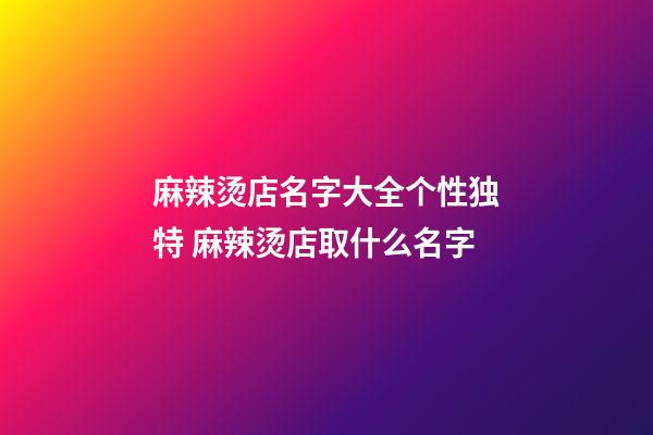 麻辣烫店名字大全个性独特 麻辣烫店取什么名字-第1张-店铺起名-玄机派